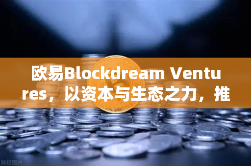 欧易Blockdream Ventures,以资本与生态之力,推动加密经济繁荣,最新参投GameFi项目路演深度解析-第1张图片-欧易交易所 欧易Blockdream Ventures,以资本与生态之力,推动加密经济繁荣,最新参投GameFi项目路演深度解析-第1张图片-欧易交易所