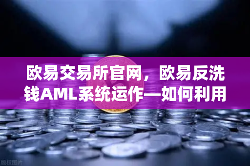 欧易交易所官网,欧易反洗钱AML系统运作—如何利用机器学习识别可疑交易?-第1张图片-欧易交易所 欧易交易所官网,欧易反洗钱AML系统运作—如何利用机器学习识别可疑交易?-第1张图片-欧易交易所