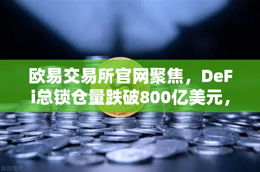 欧易交易所官网聚焦,DeFi总锁仓量跌破800亿美元,夏季热潮褪去,市场何去何从?-第1张图片-欧易交易所 欧易交易所官网聚焦,DeFi总锁仓量跌破800亿美元,夏季热潮褪去,市场何去何从?-第1张图片-欧易交易所