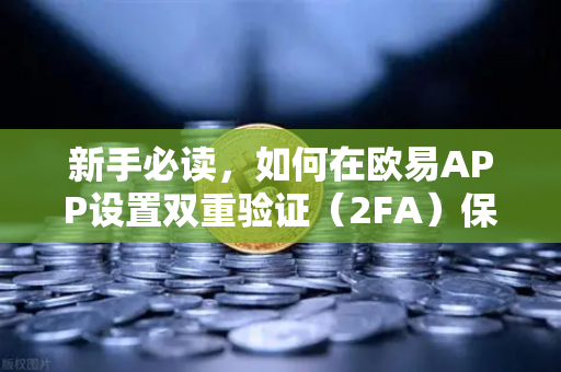 新手必读，如何在欧易APP设置双重验证（2FA）保护您的数字资产安全