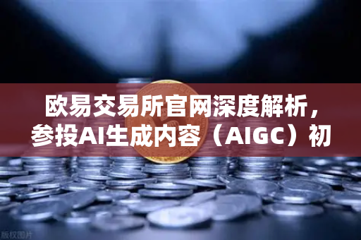 欧易交易所官网深度解析，参投AI生成内容（AIGC）初创公司，布局未来科技新赛道
