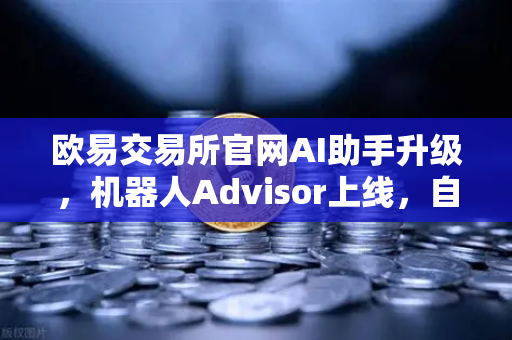 欧易交易所官网AI助手升级,机器人Advisor上线,自然语言问句开启智能交易新纪元-第1张图片-欧易交易所 欧易交易所官网AI助手升级,机器人Advisor上线,自然语言问句开启智能交易新纪元-第1张图片-欧易交易所