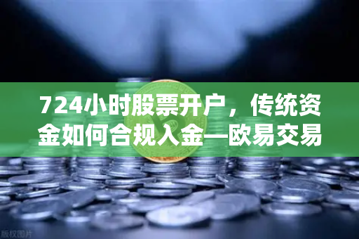 724小时股票开户，传统资金如何合规入金—欧易交易所官网全解析