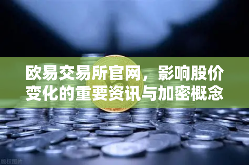 欧易交易所官网,影响股价变化的重要资讯与加密概念股联动分析-第1张图片-欧易交易所 欧易交易所官网,影响股价变化的重要资讯与加密概念股联动分析-第1张图片-欧易交易所
