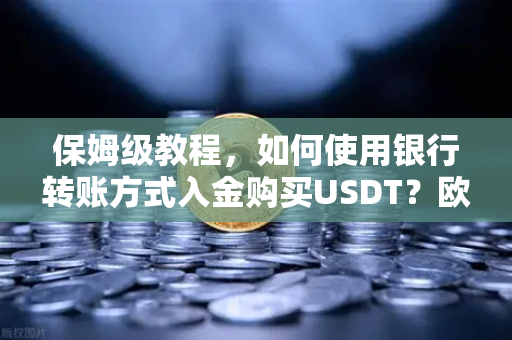 保姆级教程,如何使用银行转账方式入金购买USDT?欧易交易所官网详细操作指南-第1张图片-欧易交易所 保姆级教程,如何使用银行转账方式入金购买USDT?欧易交易所官网详细操作指南-第1张图片-欧易交易所