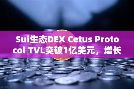 Sui生态DEX Cetus Protocol TVL突破1亿美元,增长势头与未来展望-第1张图片-欧易交易所 Sui生态DEX Cetus Protocol TVL突破1亿美元,增长势头与未来展望-第1张图片-欧易交易所