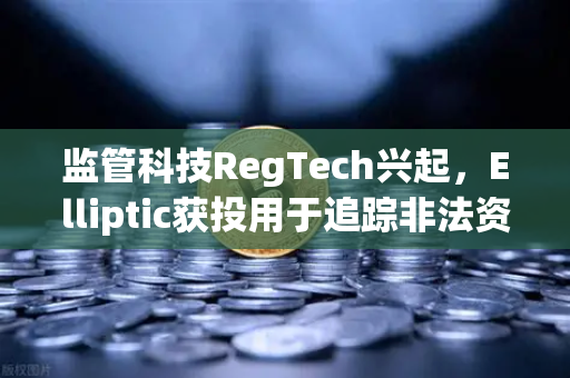 监管科技RegTech兴起，Elliptic获投用于追踪非法资金，欧易交易所官网合规新趋势-第1张图片-欧易交易所
