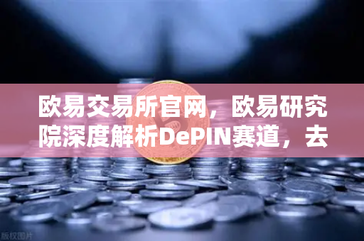 欧易交易所官网,欧易研究院深度解析DePIN赛道,去中心化物理基础设施网络未来已来-第1张图片-欧易交易所 欧易交易所官网,欧易研究院深度解析DePIN赛道,去中心化物理基础设施网络未来已来-第1张图片-欧易交易所