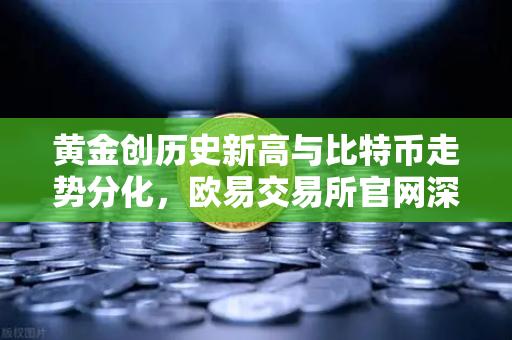 黄金创历史新高与比特币走势分化,欧易交易所官网深度解析资产配置新逻辑-第1张图片-欧易交易所 黄金创历史新高与比特币走势分化,欧易交易所官网深度解析资产配置新逻辑-第1张图片-欧易交易所