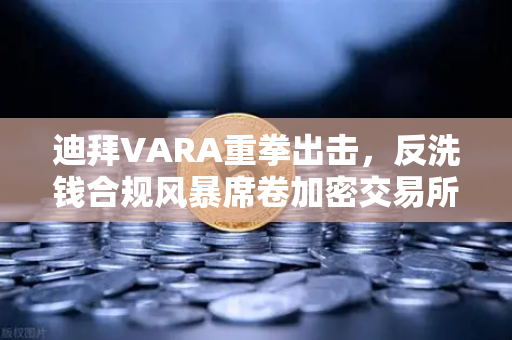 迪拜VARA重拳出击，反洗钱合规风暴席卷加密交易所，欧易如何应对？-第1张图片-欧易交易所