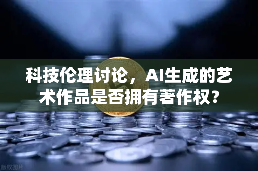 科技伦理讨论,AI生成的艺术作品是否拥有著作权?-第1张图片-欧易交易所 科技伦理讨论,AI生成的艺术作品是否拥有著作权?-第1张图片-欧易交易所