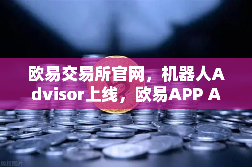 欧易交易所官网，机器人Advisor上线，欧易APP AI助手支持自然语言问句-第1张图片-欧易交易所