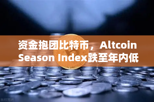 资金抱团比特币,Altcoin Season Index跌至年内低点,市场风向标转向避险-第1张图片-欧易交易所 资金抱团比特币,Altcoin Season Index跌至年内低点,市场风向标转向避险-第1张图片-欧易交易所