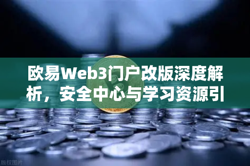 欧易Web3门户改版深度解析,安全中心与学习资源引领行业新标杆-第1张图片-欧易交易所 欧易Web3门户改版深度解析,安全中心与学习资源引领行业新标杆-第1张图片-欧易交易所