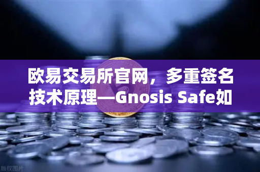 欧易交易所官网,多重签名技术原理—Gnosis Safe如何保障DAO资金安全?-第1张图片-欧易交易所 欧易交易所官网,多重签名技术原理—Gnosis Safe如何保障DAO资金安全?-第1张图片-欧易交易所