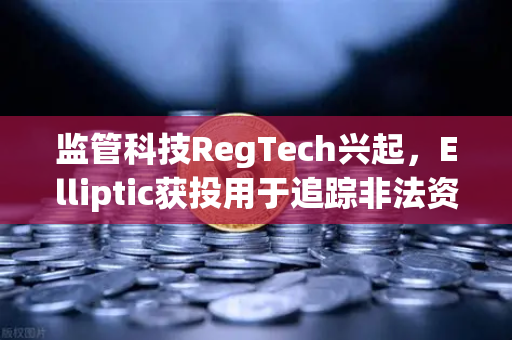 监管科技RegTech兴起，Elliptic获投用于追踪非法资金，欧易交易所官网如何应对链上合规新挑战？-第1张图片-欧易交易所