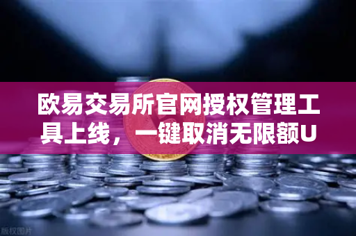 欧易交易所官网授权管理工具上线,一键取消无限额USDT授权,安全革新数字资产保护-第1张图片-欧易交易所 欧易交易所官网授权管理工具上线,一键取消无限额USDT授权,安全革新数字资产保护-第1张图片-欧易交易所