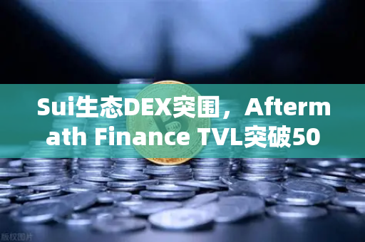 Sui生态DEX突围，Aftermath Finance TVL突破5000万美元背后的DeFi新叙事