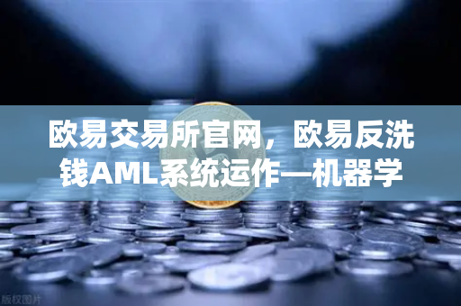 欧易交易所官网,欧易反洗钱AML系统运作—机器学习如何精准识别可疑交易-第1张图片-欧易交易所 欧易交易所官网,欧易反洗钱AML系统运作—机器学习如何精准识别可疑交易-第1张图片-欧易交易所