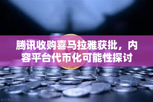 腾讯收购喜马拉雅获批，内容平台代币化可能性探讨-第1张图片-欧易交易所