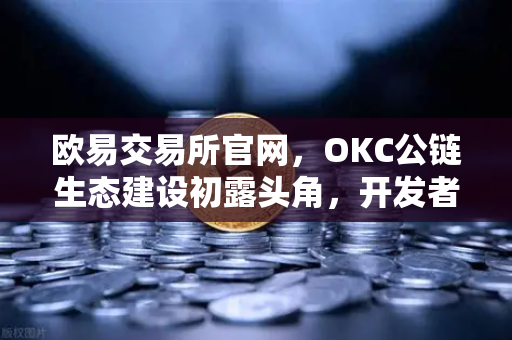 欧易交易所官网,OKC公链生态建设初露头角,开发者激励计划第二期重磅开启-第1张图片-欧易交易所 欧易交易所官网,OKC公链生态建设初露头角,开发者激励计划第二期重磅开启-第1张图片-欧易交易所