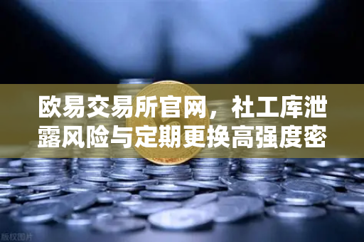 欧易交易所官网，社工库泄露风险与定期更换高强度密码的终极防护指南-第1张图片-欧易交易所