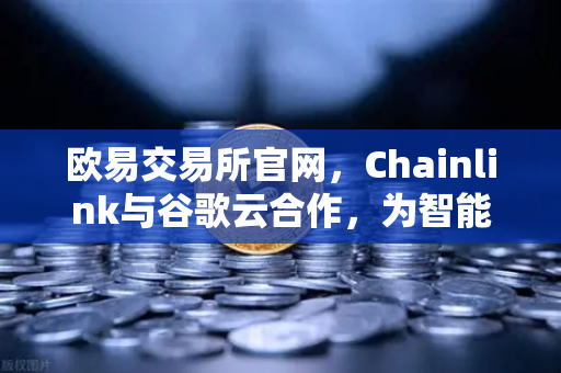 欧易交易所官网,Chainlink与谷歌云合作,为智能合约提供天气数据,开启DeFi新纪元-第1张图片-欧易交易所 欧易交易所官网,Chainlink与谷歌云合作,为智能合约提供天气数据,开启DeFi新纪元-第1张图片-欧易交易所