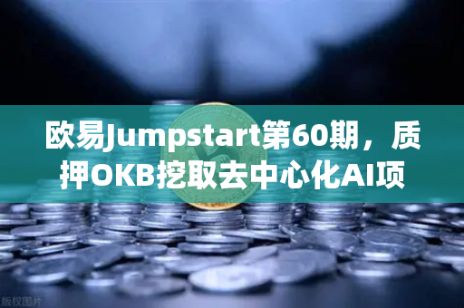 欧易Jumpstart第60期，质押OKB挖取去中心化AI项目Akash（AKT）深度解析与投资指南