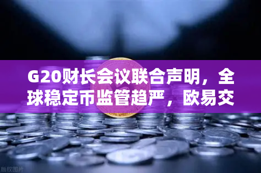 G20财长会议联合声明,全球稳定币监管趋严,欧易交易所如何应对合规挑战?-第1张图片-欧易交易所 G20财长会议联合声明,全球稳定币监管趋严,欧易交易所如何应对合规挑战?-第1张图片-欧易交易所