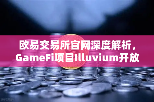 欧易交易所官网深度解析,GameFi项目Illuvium开放公测,高品质画面引玩家关注-第1张图片-欧易交易所 欧易交易所官网深度解析,GameFi项目Illuvium开放公测,高品质画面引玩家关注-第1张图片-欧易交易所