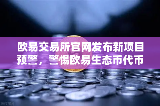 欧易交易所官网发布新项目预警，警惕欧易生态币代币暴跌陷阱，官方紧急辟谣-第1张图片-欧易交易所