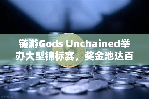 链游Gods Unchained举办大型锦标赛,奖金池达百万美元,欧易交易所官网深度解析-第1张图片-欧易交易所 链游Gods Unchained举办大型锦标赛,奖金池达百万美元,欧易交易所官网深度解析-第1张图片-欧易交易所