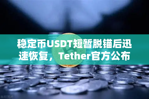 稳定币USDT短暂脱锚后迅速恢复，Tether官方公布储备金审计报告，市场信心重铸