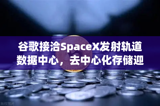 谷歌接洽SpaceX发射轨道数据中心,去中心化存储迎新机遇,欧易交易所如何布局?-第1张图片-欧易交易所 谷歌接洽SpaceX发射轨道数据中心,去中心化存储迎新机遇,欧易交易所如何布局?-第1张图片-欧易交易所