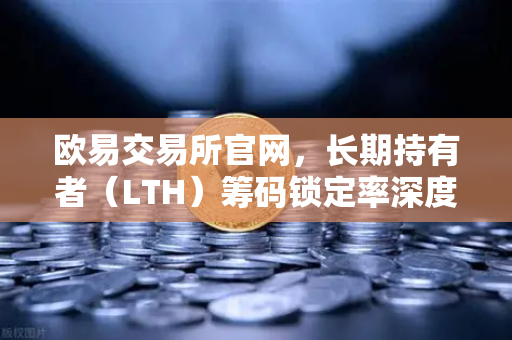 欧易交易所官网,长期持有者(LTH)筹码锁定率深度解读—链上数据揭示市场情绪与趋势-第1张图片-欧易交易所 欧易交易所官网,长期持有者(LTH)筹码锁定率深度解读—链上数据揭示市场情绪与趋势-第1张图片-欧易交易所