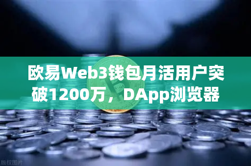 欧易Web3钱包月活用户突破1200万，DApp浏览器使用率飙升，生态扩张与行业启示