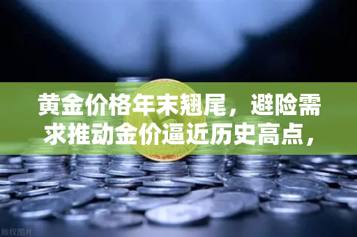 黄金价格年末翘尾，避险需求推动金价逼近历史高点，欧易交易所分析师解读市场风向-第1张图片-欧易交易所