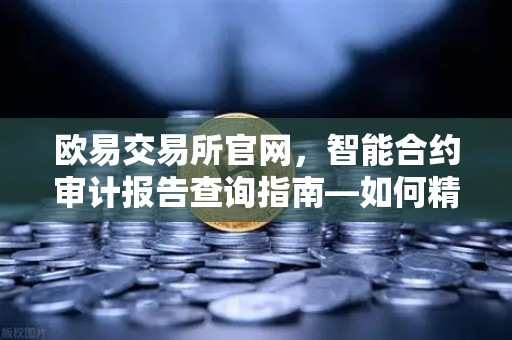 欧易交易所官网，智能合约审计报告查询指南—如何精准解读SlowMist审计中的风险等级