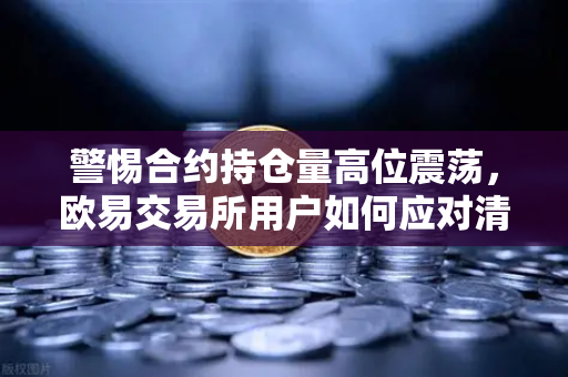 警惕合约持仓量高位震荡，欧易交易所用户如何应对清算瀑布风险-第1张图片-欧易交易所