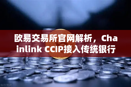 欧易交易所官网解析,Chainlink CCIP接入传统银行,RWA赛道再添重磅新军-第1张图片-欧易交易所 欧易交易所官网解析,Chainlink CCIP接入传统银行,RWA赛道再添重磅新军-第1张图片-欧易交易所