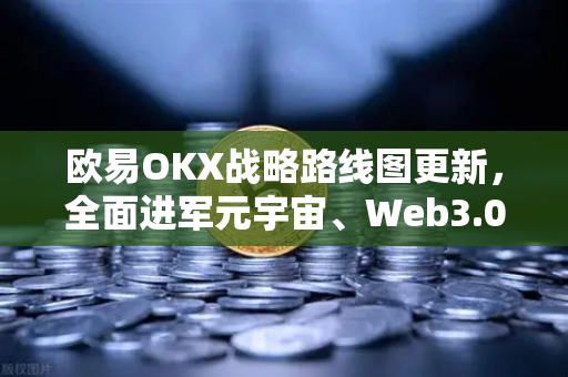 欧易OKX战略路线图更新,全面进军元宇宙、Web3.0与DeFi生态-第1张图片-欧易交易所 欧易OKX战略路线图更新,全面进军元宇宙、Web3.0与DeFi生态-第1张图片-欧易交易所