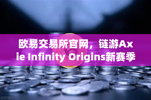 欧易交易所官网，链游Axie Infinity Origins新赛季开启，SLP通缩机制正式生效-第1张图片-欧易交易所