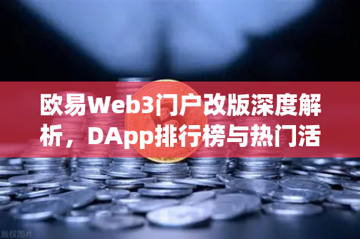 欧易Web3门户改版深度解析,DApp排行榜与热门活动全攻略-第1张图片-欧易交易所 欧易Web3门户改版深度解析,DApp排行榜与热门活动全攻略-第1张图片-欧易交易所