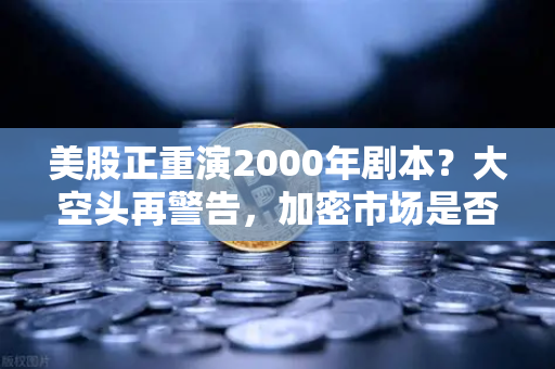 美股正重演2000年剧本？大空头再警告，加密市场是否也在泡沫中-第1张图片-欧易交易所