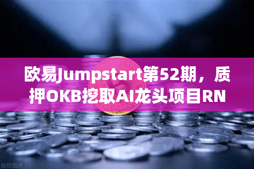 欧易Jumpstart第52期,质押OKB挖取AI龙头项目RNDR,财富机遇全解析-第1张图片-欧易交易所 欧易Jumpstart第52期,质押OKB挖取AI龙头项目RNDR,财富机遇全解析-第1张图片-欧易交易所