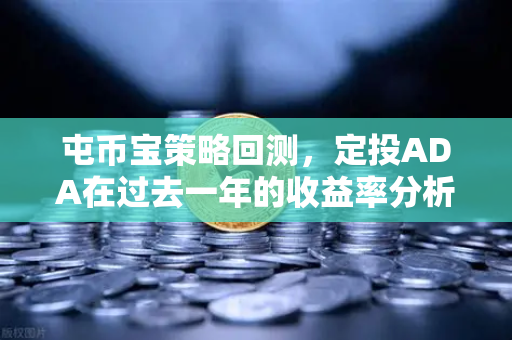 屯币宝策略回测,定投ADA在过去一年的收益率分析-第1张图片-欧易交易所 屯币宝策略回测,定投ADA在过去一年的收益率分析-第1张图片-欧易交易所