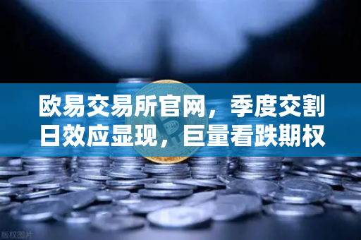 欧易交易所官网,季度交割日效应显现,巨量看跌期权未平仓压制价格反弹,市场情绪谨慎-第1张图片-欧易交易所 欧易交易所官网,季度交割日效应显现,巨量看跌期权未平仓压制价格反弹,市场情绪谨慎-第1张图片-欧易交易所