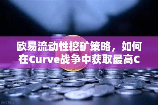 欧易流动性挖矿策略,如何在Curve战争中获取最高CRV奖励-第1张图片-欧易交易所 欧易流动性挖矿策略,如何在Curve战争中获取最高CRV奖励-第1张图片-欧易交易所