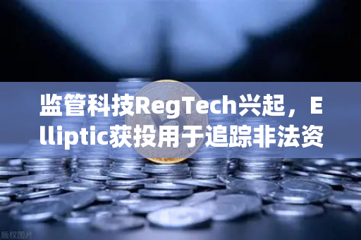 监管科技RegTech兴起，Elliptic获投用于追踪非法资金，欧易交易所如何拥抱合规新趋势？-第1张图片-欧易交易所