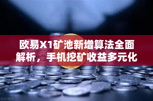 欧易X1矿池新增算法全面解析，手机挖矿收益多元化新趋势-第1张图片-欧易交易所